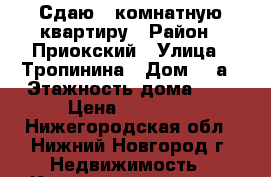 Сдаю 2 комнатную квартиру › Район ­ Приокский › Улица ­ Тропинина › Дом ­ 7а › Этажность дома ­ 9 › Цена ­ 13 000 - Нижегородская обл., Нижний Новгород г. Недвижимость » Квартиры аренда   . Нижегородская обл.,Нижний Новгород г.